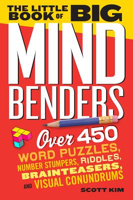 The Little Book of Big Mind Benders: Over 450 Word Puzzles, Number Stumpers, Riddles, Brainteasers, and Visual Conundrums - Kim, Scott