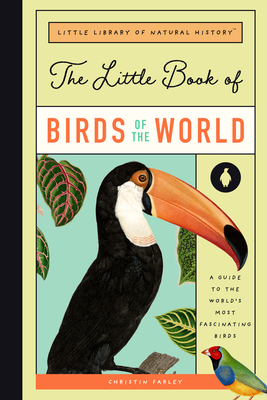 The Little Book of Birds of the World: A Guide to the World's Most Fascinating Birds - Farley, Christin