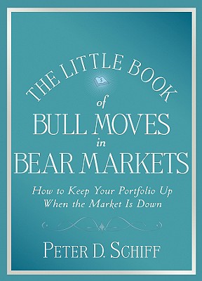 The Little Book of Bull Moves in Bear Markets: How to Keep Your Portfolio Up When the Market Is Down - Schiff, Peter D