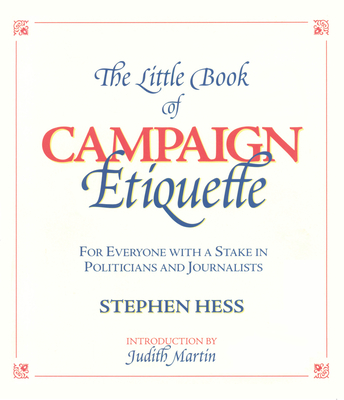 The Little Book of Campaign Etiquette: For Everyone with a Stake in Politicians and Journalists - Hess, Stephen, and Martin, Judith (Introduction by)