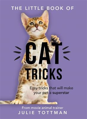 The Little Book of Cat Tricks: Easy tricks that will give your pet the spotlight they deserve - Tottman, Julie
