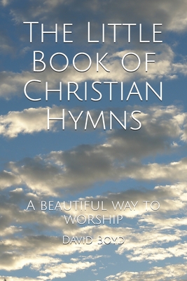 The Little Book of Christian Hymns: A beautiful way to worship - Boyd, David P