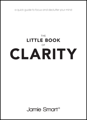 The Little Book of Clarity: A Quick Guide to Focus and Declutter Your Mind - Smart, Jamie