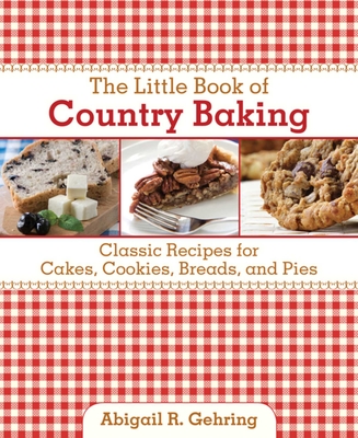 The Little Book of Country Baking: Classic Recipes for Cakes, Cookies, Breads, and Pies - Gehring, Abigail