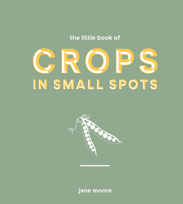 The Little Book of Crops in Small Spots *Osi*: A Modern Guide to Growing Fruit and Veg - Moore, Jane