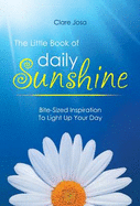 The Little Book Of Daily Sunshine: Bite-sized Inspiration To Light Up Your Day - Josa, Clare J.