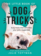 The Little Book of Dog Tricks: Easy tricks that will give your pet the spotlight they deserve