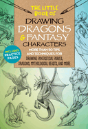 The Little Book of Drawing Dragons & Fantasy Characters: More Than 50 Tips and Techniques for Drawing Fantastical Fairies, Dragons, Mythological Beasts, and More