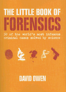 The Little Book of Forensics: 50 of the World's Most Infamous Criminal Cases Solved by Science - Owen, David, Lord