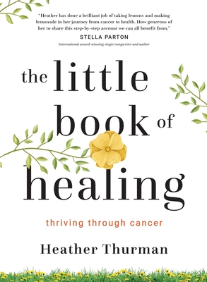 The Little Book of Healing: Thriving Through Cancer - Thurman, Heather