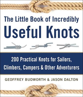 The Little Book of Incredibly Useful Knots: 200 Practical Knots for Sailors, Climbers, Campers & Other Adventurers - Budworth, Geoffrey, and Dalton, Jason