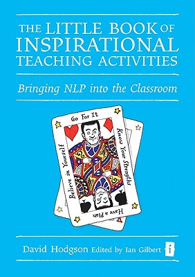 The Little Book of Inspirational Teaching Activities: Bringing NLP Into the Classroom - Hodgson, David, and Gilbert, Ian (Editor)