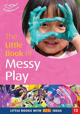 The Little Book of Messy Play: Little Books with Big Ideas - Featherstone, Sally (Editor)