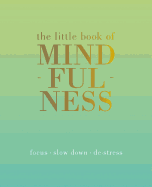 The Little Book of Mindfulness: Focus, Slow Down, De-Stress