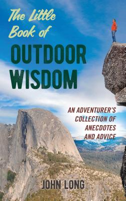 The Little Book of Outdoor Wisdom: An Adventurer's Collection of Anecdotes and Advice - Long, John