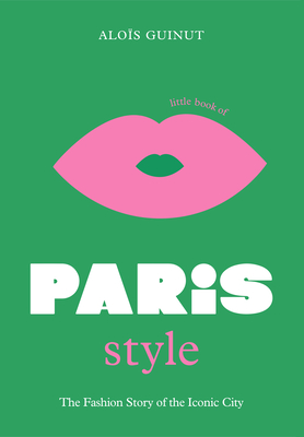 The Little Book of Paris Style: The fashion story of the iconic city - Guinut, Alos