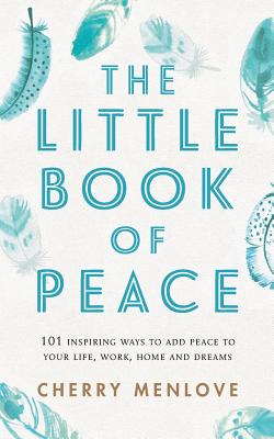 The Little Book of Peace: 101 inspiring ways to add Peace to your life, work, home and dreams - Vasudevan, Aruna (Editor), and Dupin, Nikki, and Menlove, Cherry