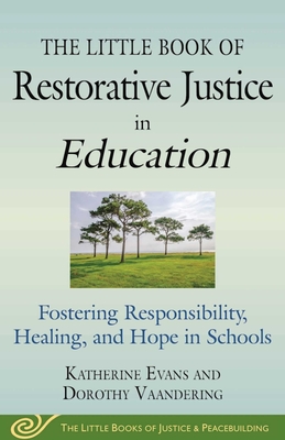 The Little Book of Restorative Justice in Education: Fostering Responsibility, Healing, and Hope in Schools - Evans, Katherine, and Vaandering, Dorothy