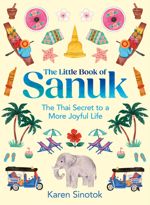 The Little Book of Sanuk: The Thai Secret to a More Joyful Life - Sinotok, Karen