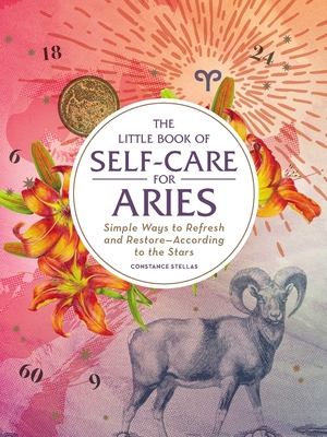 The Little Book of Self-Care for Aries: Simple Ways to Refresh and Restore-According to the Stars - Stellas, Constance