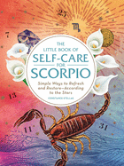 The Little Book of Self-Care for Scorpio: Simple Ways to Refresh and Restore-According to the Stars