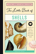 The Little Book of Shells: A Guide to Shells and the Amazing Creatures Who Make Them