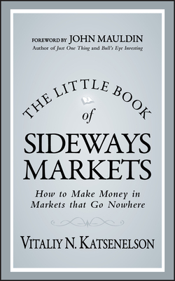 The Little Book of Sideways Markets: How to Make Money in Markets That Go Nowhere - Katsenelson, Vitaliy N