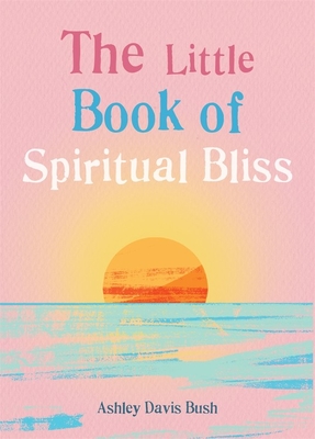 The Little Book of Spiritual Bliss - Bush, Ashley Davis