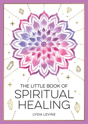 The Little Book of Spiritual Healing: A Beginner's Guide to Natural Healing Practices - Levine, Lydia