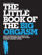 The Little Book of the Big Orgasm: More Techniques & Games for Amazing Orgasms Than You Could Possibly Imagine Trying