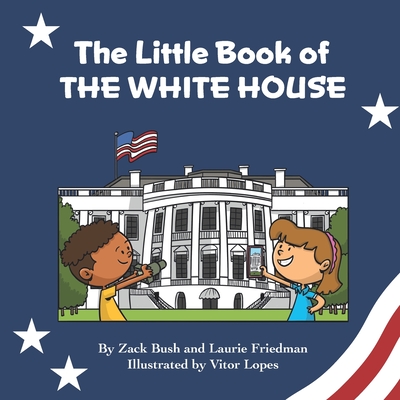 The Little Book of the White House: Introduction for children to the White House, President of the United States, Government, Washington D.C., History, American Landmarks for Kids Ages 3 10 - Friedman, Laurie, and Bush, Zack