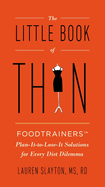 The Little Book of Thin: The Little Book of Thin: Foodtrainers Plan-It-to-Lose-It Solutions for Every Diet Dilemma