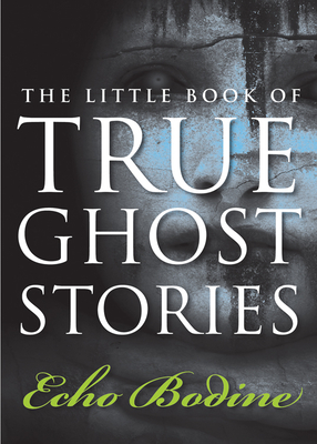 The Little Book of True Ghost Stories - Bodine, Echo
