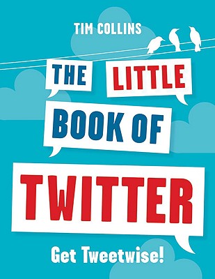 The Little Book of Twitter: Get Tweetwise! - Collins, Tim