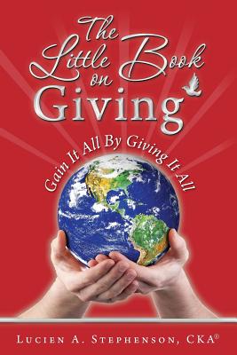 The Little Book on Giving: Gain it all by giving it all - Stephenson Cka(r), Lucien a