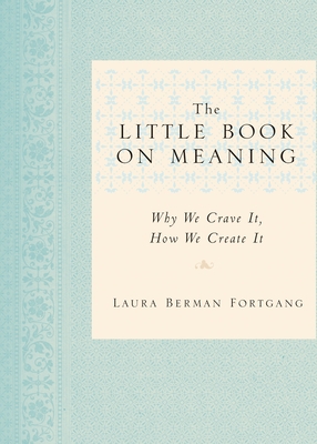 The Little Book on Meaning: Why We Crave It, How We Create It - Fortgang, Laura Berman