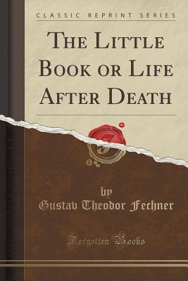 The Little Book or Life After Death (Classic Reprint) - Fechner, Gustav Theodor