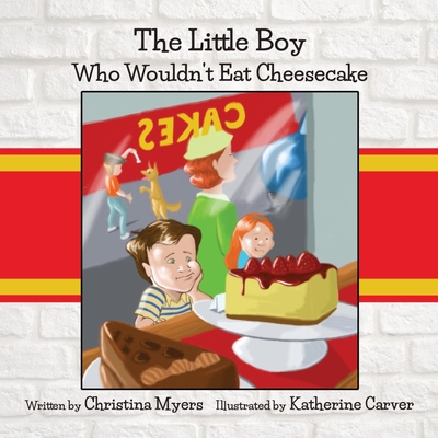 The Little Boy Who Wouldn't Eat Cheesecake - Myers, Christina