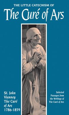 The Little Catechism of the Cure of Ars - Vianney, Jean-Marie Baptiste, St.