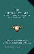 The Little Clay Cart: A Hindu Drama Attributed to King Shudraka 1905 - Ryder, Arthur William (Translated by), and Lanman, Charles Rockwell (Editor)