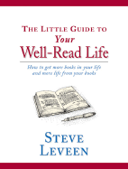 The Little Guide to Your Well-Read Life: How to Get More Books in Your Life and More Life from Your Books