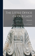 The Little Office of Our Lady; a Treatise Theoretical, Practical, and Exegetical