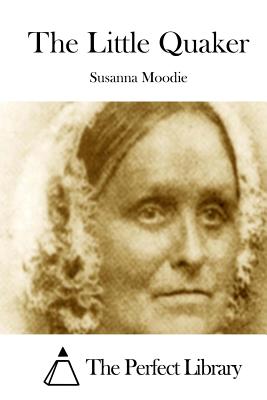 The Little Quaker - The Perfect Library (Editor), and Moodie, Susanna