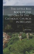 The Little Red Book of the History of the ... Catholic Church in Ireland