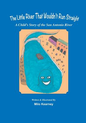 The Little River That Wouldn't Run Straight: A Child's Story of the San Antonio River - Kearney, Milo