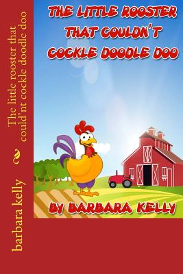 The little rooster that could'nt cockle doodle doo - Kelly, Barbara