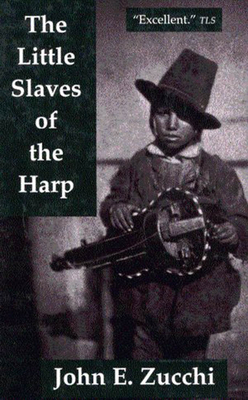 The Little Slaves of the Harp: Italian Child Street Musicians in Nineteenth-Century Paris, London, and New York Volume 13 - Zucchi, John E