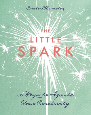 The Little Spark: 30 Ways to Ignite Your Creativity - Bloomston, Carrie