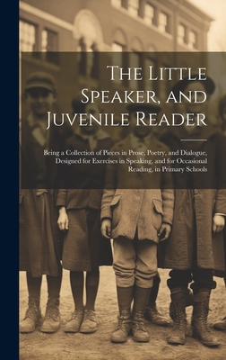 The Little Speaker, and Juvenile Reader: Being a Collection of Pieces in Prose, Poetry, and Dialogue, Designed for Exercises in Speaking, and for Occasional Reading, in Primary Schools - Anonymous