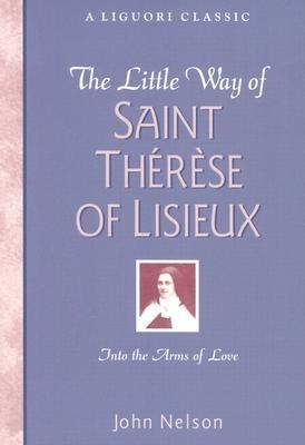 The Little Way of Saint Therese of Lisieux: Into the Arms of Love - Nelson, John (Compiled by)
